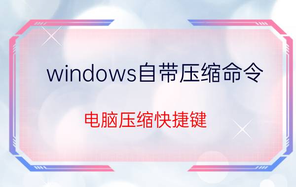 windows自带压缩命令 电脑压缩快捷键？